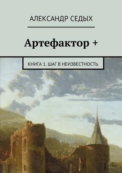 Артефактор +. Книга 1. Шаг в неизвестность