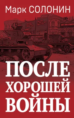 Марк Солонин «После хорошей войны» скачать бесплатно