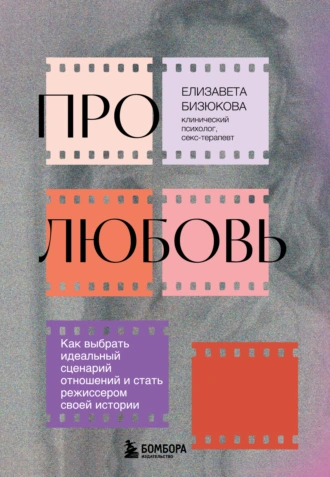Про любовь. Как выбрать идеальный сценарий отношений и стать режиссером своей истории