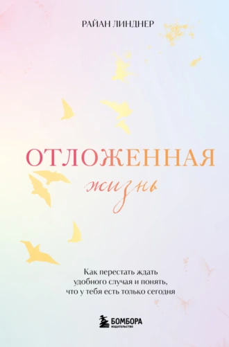 Отложенная жизнь. Как перестать ждать удобного случая и понять, что у тебя есть только сегодня