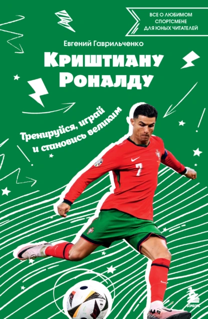 Криштиану Роналду. Тренируйся, играй и становись великим