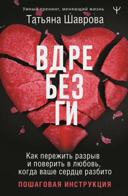Вдребезги. Как пережить разрыв и поверить в любовь, когда ваше сердце разбито