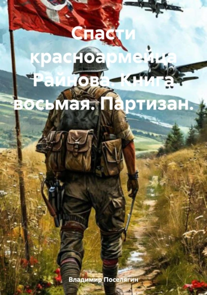 Спасти красноармейца Райнова. Книга восьмая. Партизан