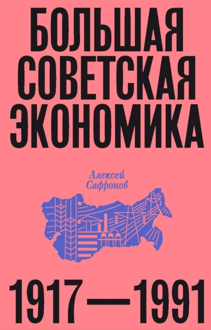 Алексей Сафронов «Большая советская экономика. 1917–1991» скачать бесплатно