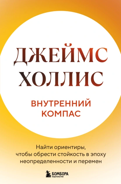 Джеймс Холлис «Внутренний компас. Найти ориентиры, чтобы обрести стойкость в эпоху неопределенности и перемен» скачать бесплатно