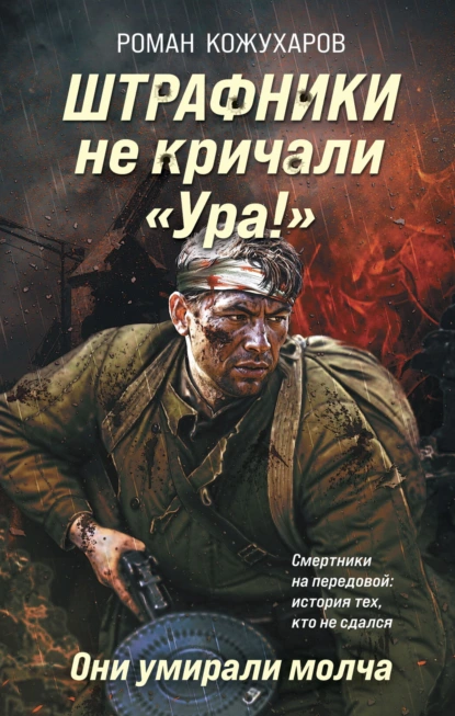 Роман Кожухаров «Штрафники не кричали «Ура!». Они умирали молча» скачать бесплатно
