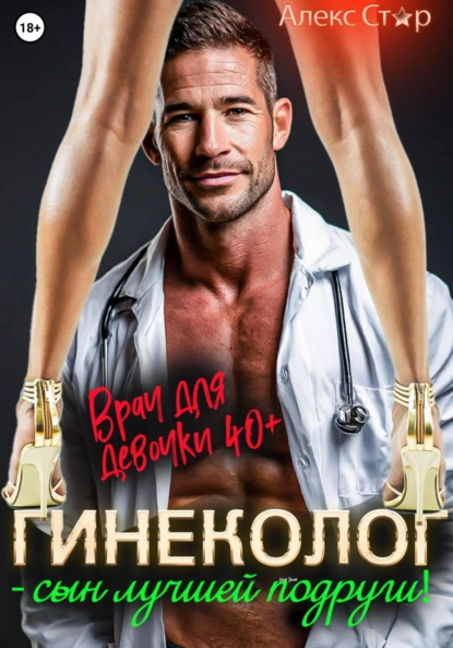 Алекс Стар «Гинеколог – сын лучшей подруги! Врач для девочки 40 плюс» скачать бесплатно