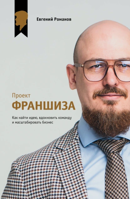 Евгений Романов «Проект «Франшиза». Как найти идею, вдохновить команду и масштабировать бизнес» скачать бесплатно