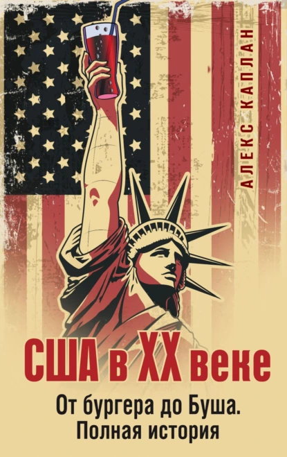 Алекс Каплан «США в XX веке. От бургера до Буша. Полная история» скачать бесплатно