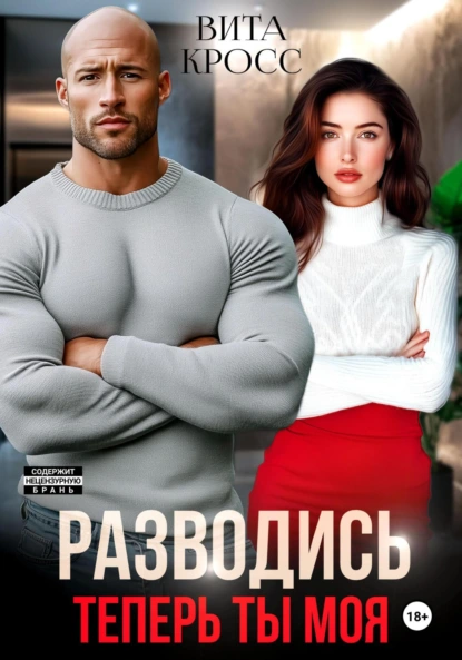 Вита Кросс «Разводись. Теперь ты моя» скачать бесплатно