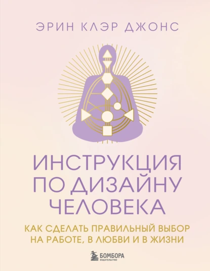 Эрин Клэр Джонс «Инструкция по Дизайну Человека. Как сделать правильный выбор на работе, в любви и в жизни» скачать бесплатно