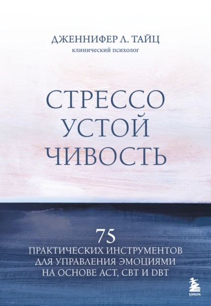 Дженнифер Тайц «Стрессоустойчивость. 75 практических инструментов для управления эмоциями на основе АСТ, CBT и DBT» скачать бесплатно