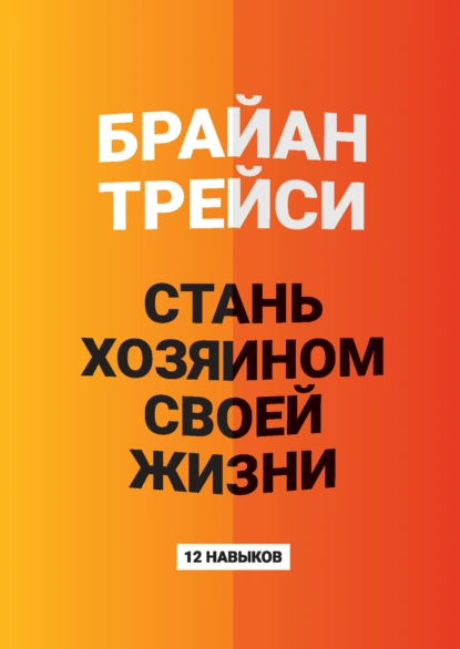 Брайан Трейси «Стань хозяином своей жизни. 12 навыков» скачать бесплатно