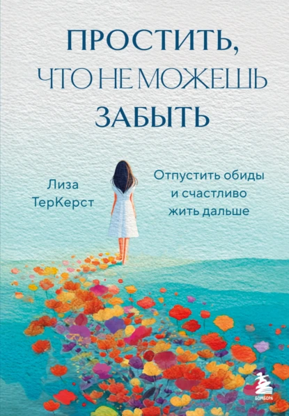 Лиза ТерКерст «Простить, что не можешь забыть. Отпустить обиды и счастливо жить дальше» скачать бесплатно