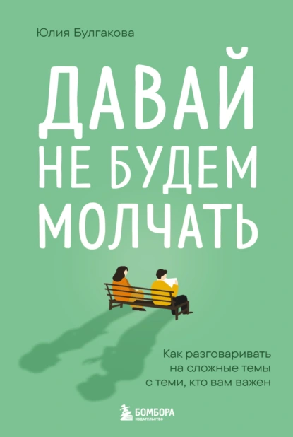 Юлия Булгакова «Давай не будем молчать. Как разговаривать на сложные темы с теми, кто вам важен» скачать бесплатно
