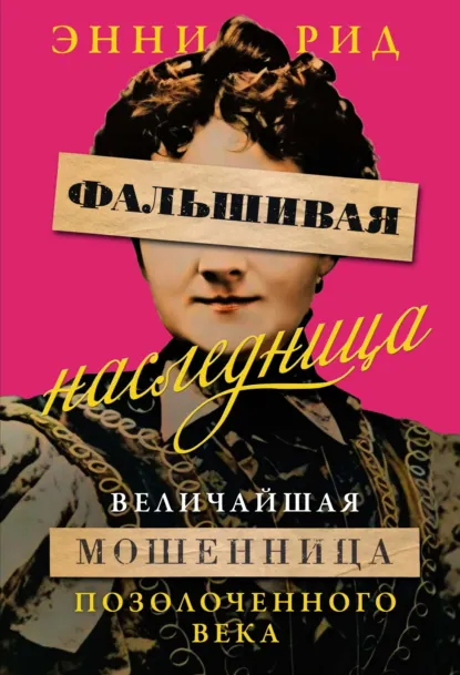 Энни Рид «Фальшивая наследница. Величайшая мошенница Позолоченного века» скачать бесплатно