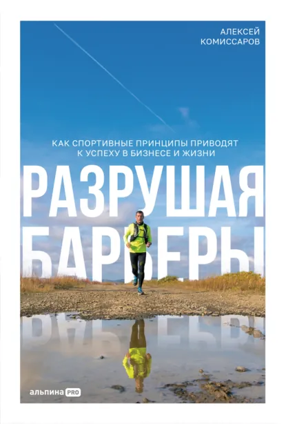 Алексей Комиссаров «Разрушая барьеры: Как спортивные принципы приводят к успеху в бизнесе и жизни» скачать бесплатно