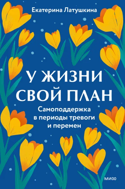 Екатерина Латушкина «У жизни свой план. Самоподдержка в периоды тревоги и перемен» скачать бесплатно