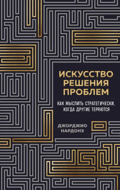 Джорджио Нардонэ «Искусство решения проблем. Как мыслить стратегически, когда другие теряются» скачать бесплатно