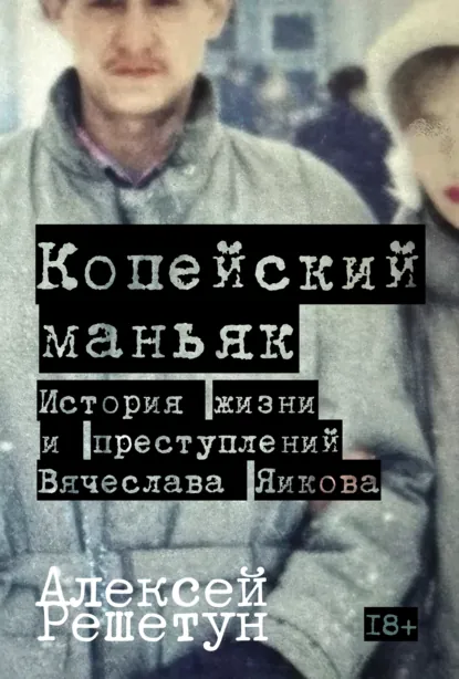 Алексей Решетун «Копейский маньяк: История жизни и преступлений Вячеслава Яикова» скачать бесплатно