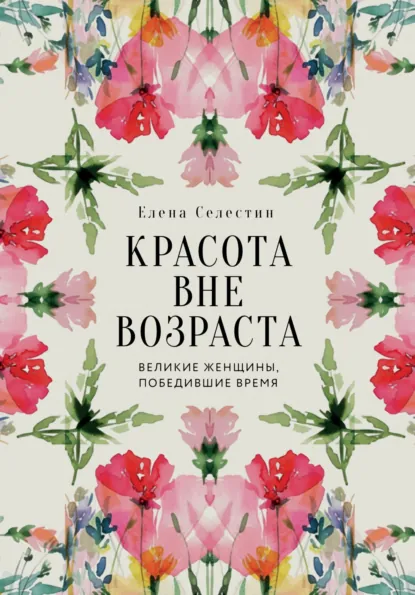 Елена Селестин «Красота вне возраста. Великие женщины, победившие время» скачать бесплатно