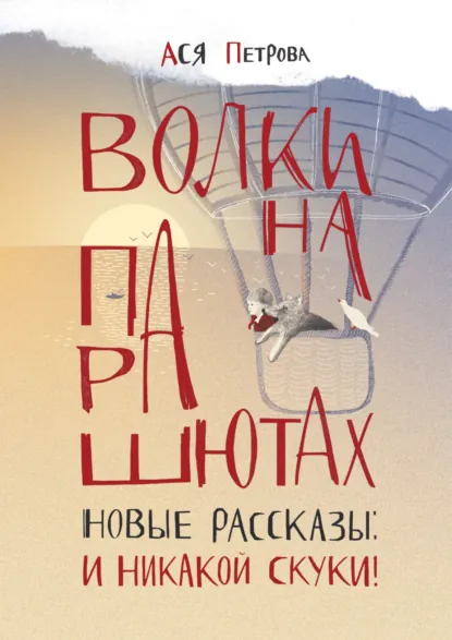 Ася Петрова «Волки на парашютах. Новые рассказы: И никакой скуки!» скачать бесплатно