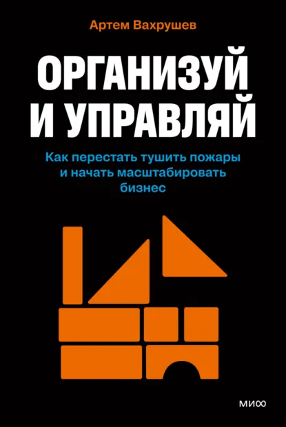 Артем Вахрушев «Организуй и управляй. Как перестать тушить пожары и начать масштабировать бизнес» скачать бесплатно