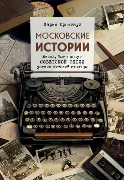 Мария Кронгауз «Московские истории. Жизнь, быт и досуг советской эпохи устами жителей столицы» скачать бесплатно