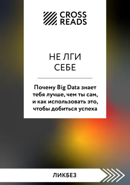 «Саммари книги «Не лги себе. Почему Big Data знает тебя лучше, чем ты сам, и как использовать это, чтобы добиться успеха»» скачать бесплатно