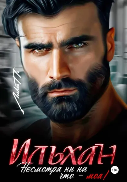 Лика П. «Ильхан. Несмотря ни на что – моя!» скачать бесплатно