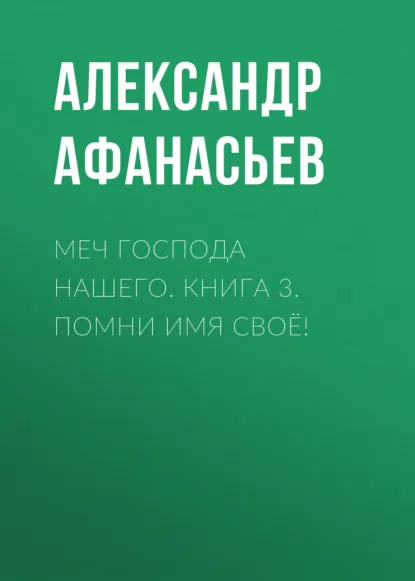 Александр Афанасьев «Меч Господа нашего. Книга 3. Помни имя своё!» скачать бесплатно