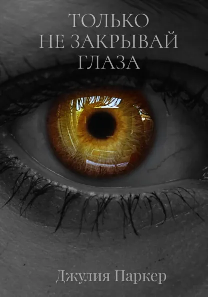 Джулия Паркер «Только не закрывай глаза» скачать бесплатно