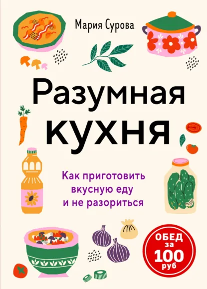 Мария Сурова «Разумная кухня. Как приготовить вкусную еду и не разориться. Обед за 100 рублей» скачать бесплатно