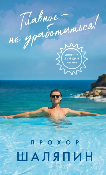 Прохор Шаляпин «Главное – не уработаться! Дневник легкой жизни» скачать бесплатно