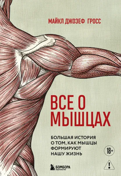 Майкл Джозеф Гросс «Все о мышцах. Большая история о том, как мышцы формируют нашу жизнь» скачать бесплатно